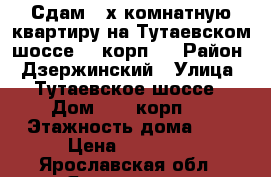 Сдам 3-х комнатную квартиру на Тутаевском шоссе 70 корп.4 › Район ­ Дзержинский › Улица ­ Тутаевское шоссе › Дом ­ 70 корп.4 › Этажность дома ­ 5 › Цена ­ 15 000 - Ярославская обл., Ярославль г. Недвижимость » Квартиры аренда   